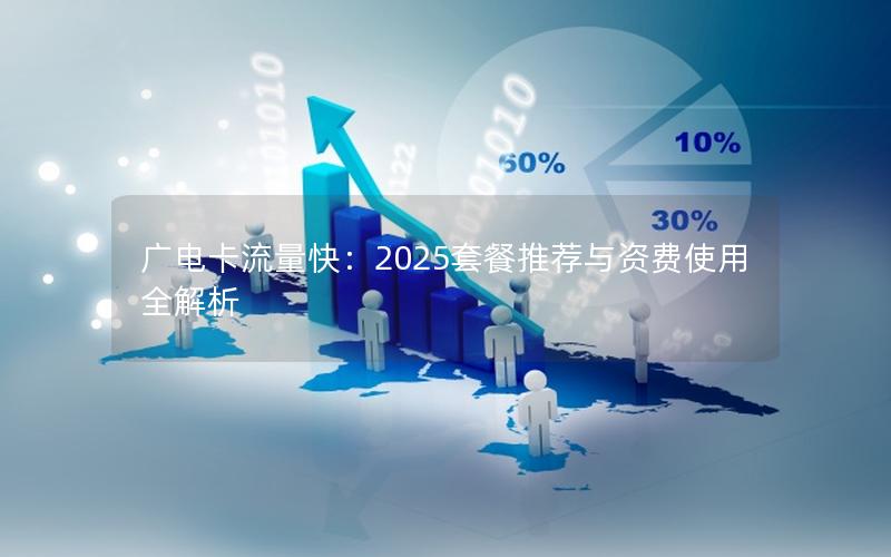 广电卡流量快：2025套餐推荐与资费使用全解析