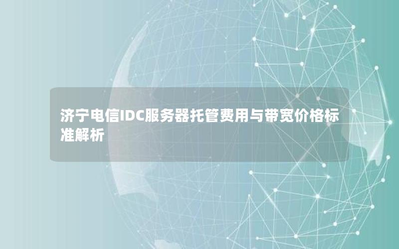 济宁电信IDC服务器托管费用与带宽价格标准解析