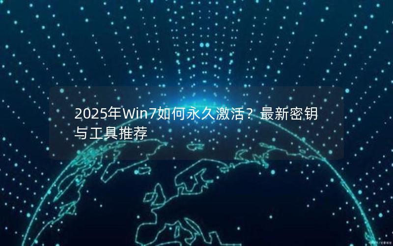 2025年Win7如何永久激活？最新密钥与工具推荐