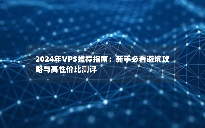 2024年VPS推荐指南：新手必看避坑攻略与高性价比测评