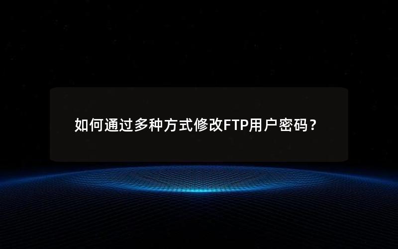 如何通过多种方式修改FTP用户密码？