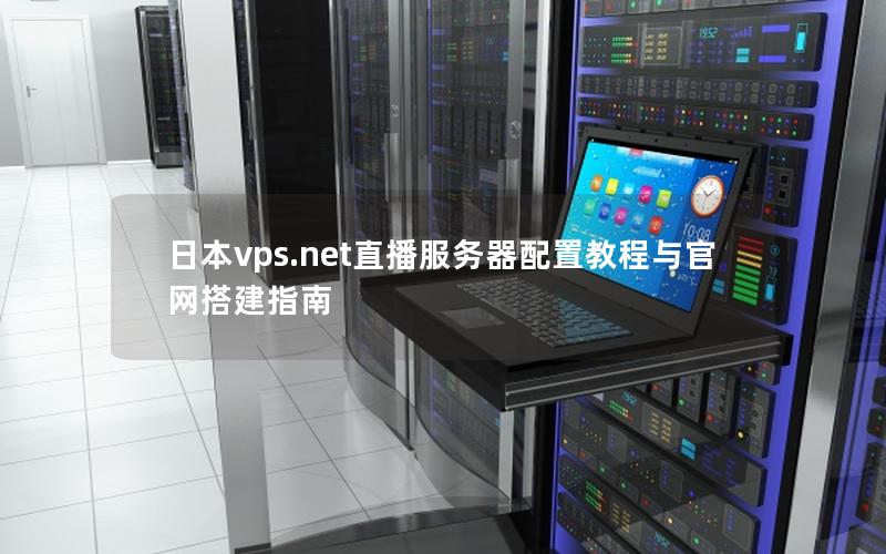 日本vps.net直播服务器配置教程与官网搭建指南