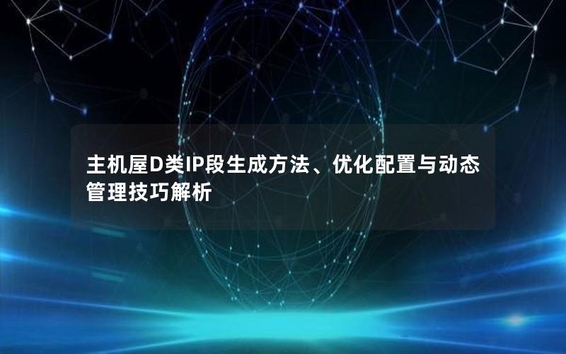 主机屋D类IP段生成方法、优化配置与动态管理技巧解析