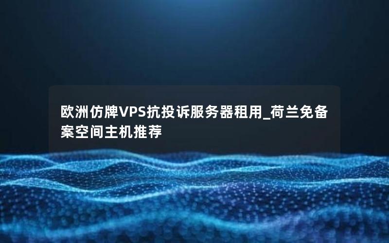 欧洲仿牌VPS抗投诉服务器租用_荷兰免备案空间主机推荐