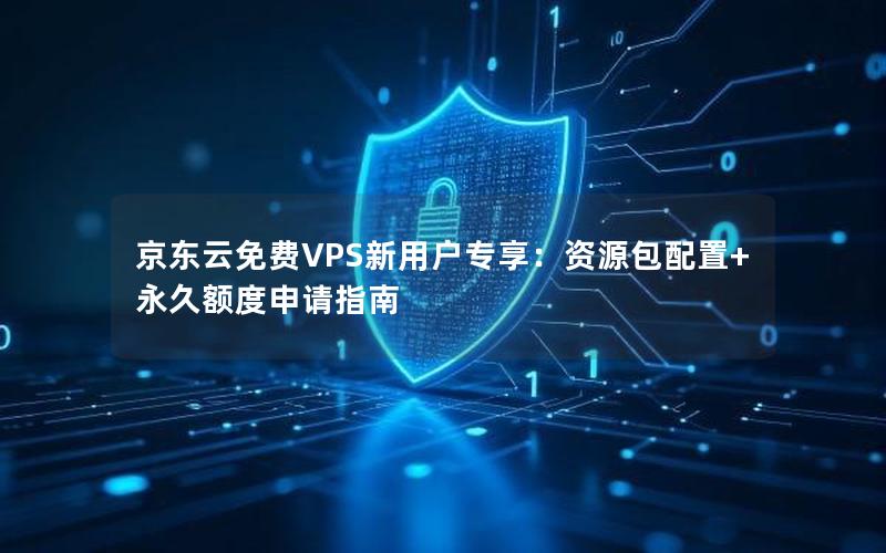 京东云免费VPS新用户专享：资源包配置+永久额度申请指南