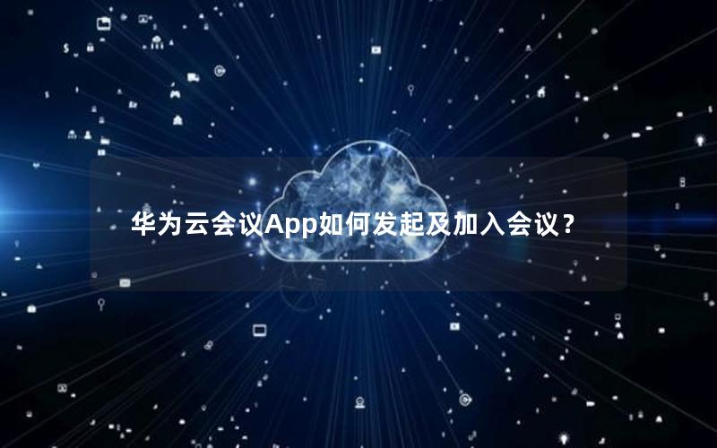 华为云会议App如何发起及加入会议？