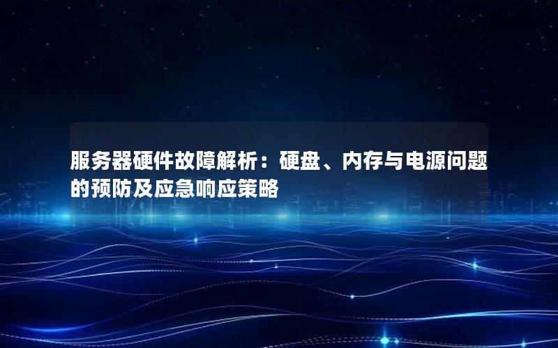 服务器硬件故障解析：硬盘、内存与电源问题的预防及应急响应策略