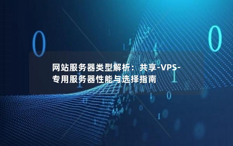 网站服务器类型解析：共享-VPS-专用服务器性能与选择指南