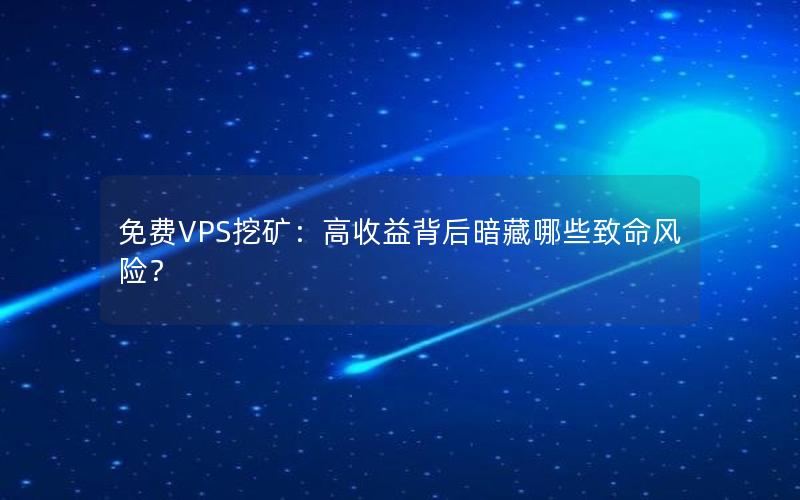 免费VPS挖矿：高收益背后暗藏哪些致命风险？