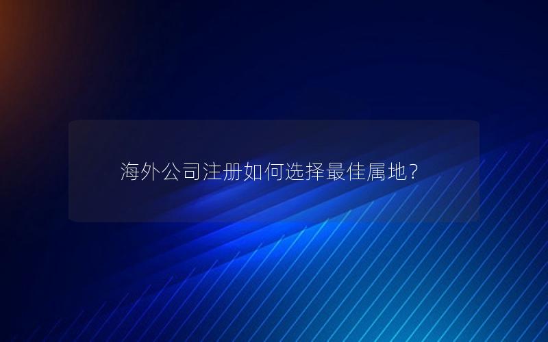 海外公司注册如何选择最佳属地？