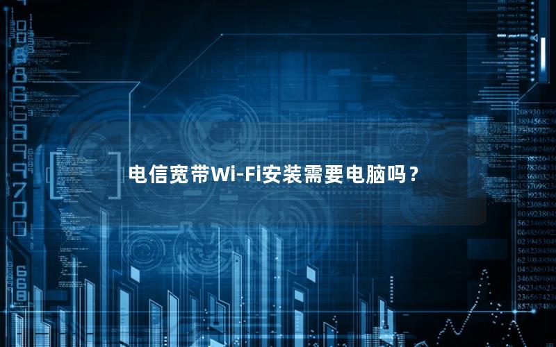 电信宽带Wi-Fi安装需要电脑吗？