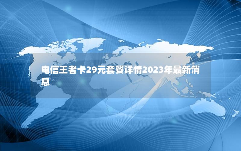 电信王者卡29元套餐详情2023年最新消息