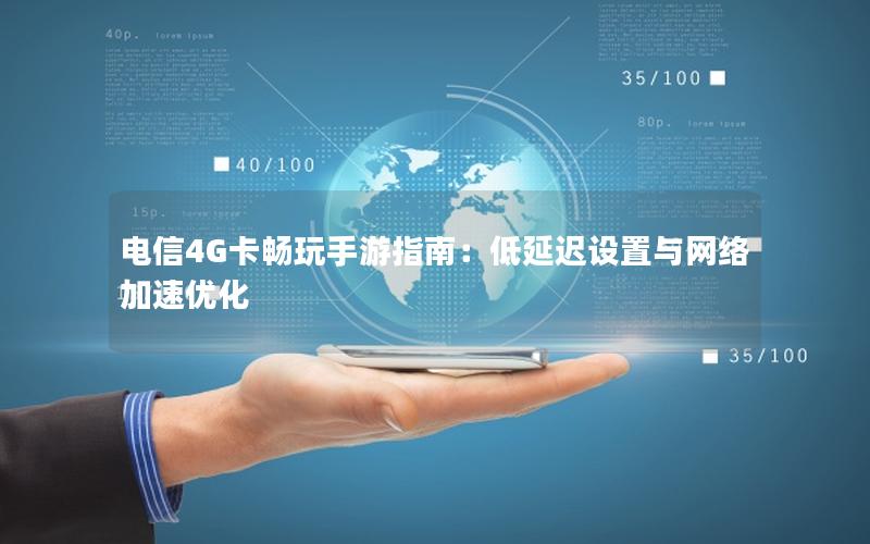 电信4G卡畅玩手游指南：低延迟设置与网络加速优化