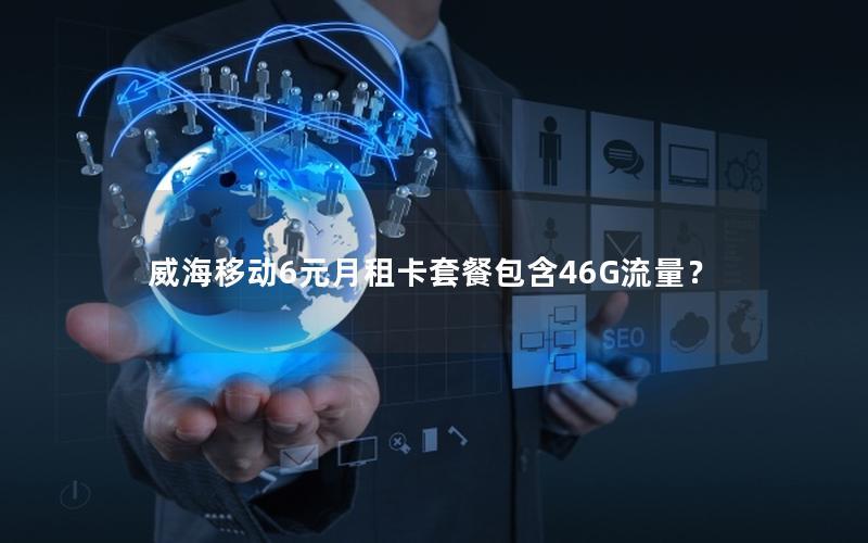 威海移动6元月租卡套餐包含46G流量？