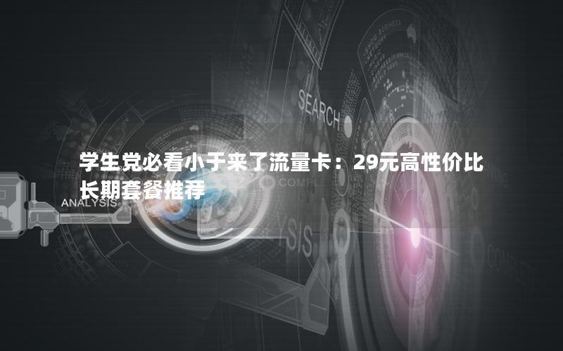 学生党必看小于来了流量卡：29元高性价比长期套餐推荐