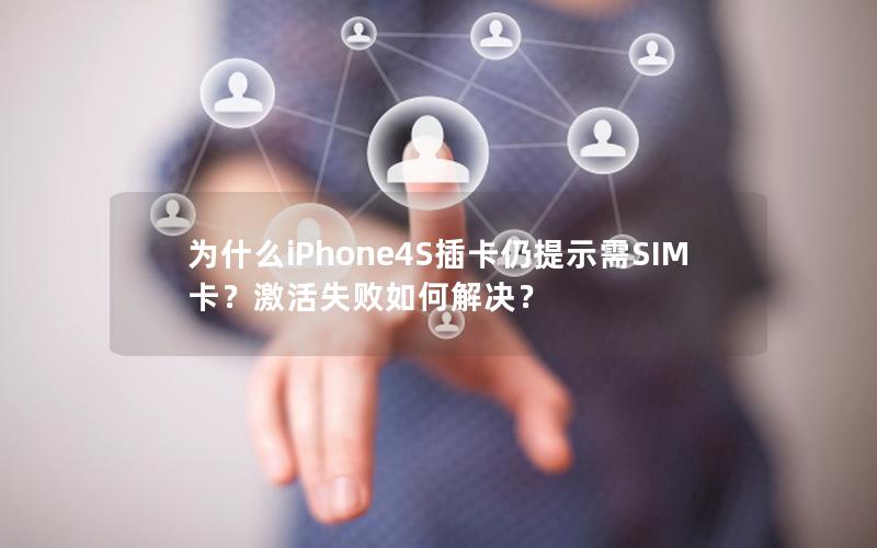 为什么iPhone4S插卡仍提示需SIM卡？激活失败如何解决？