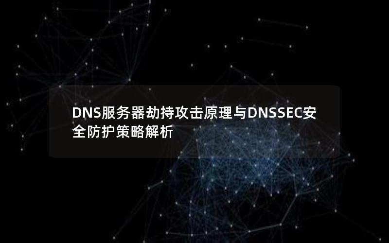 DNS服务器劫持攻击原理与DNSSEC安全防护策略解析