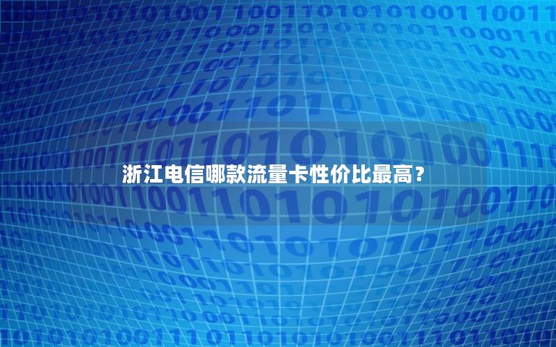 浙江电信哪款流量卡性价比最高？