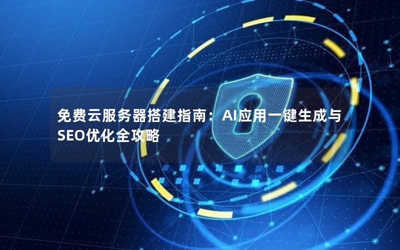 免费云服务器搭建指南：AI应用一键生成与SEO优化全攻略