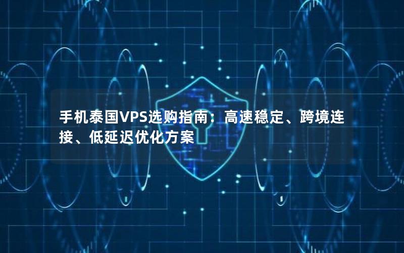 手机泰国VPS选购指南：高速稳定、跨境连接、低延迟优化方案