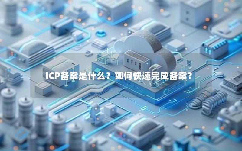 ICP备案是什么？如何快速完成备案？