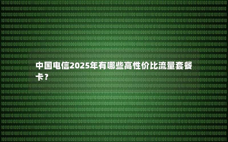 中国电信2025年有哪些高性价比流量套餐卡？