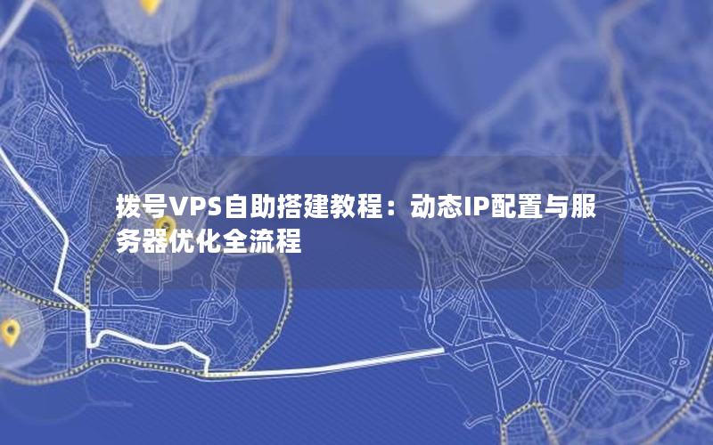 拨号VPS自助搭建教程：动态IP配置与服务器优化全流程