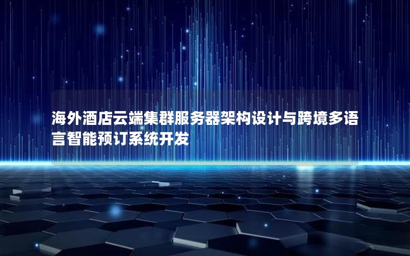 海外酒店云端集群服务器架构设计与跨境多语言智能预订系统开发