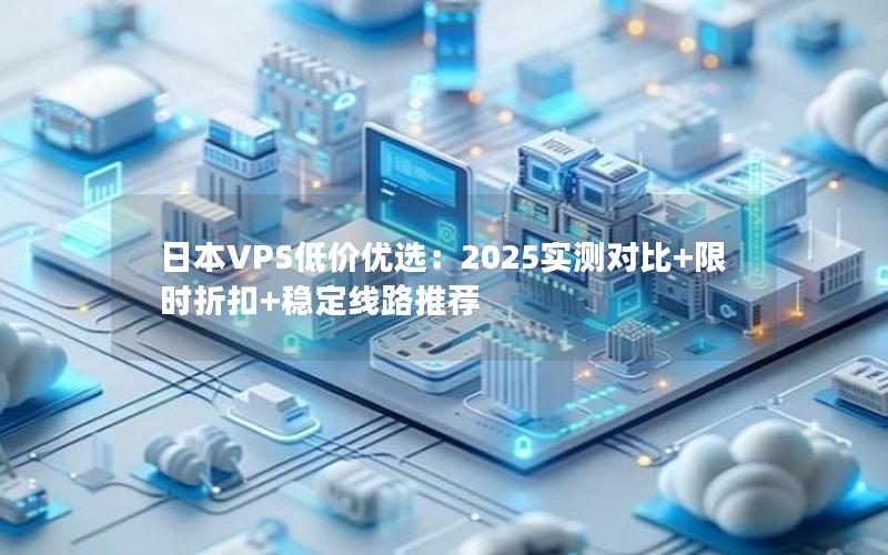 日本VPS低价优选：2025实测对比+限时折扣+稳定线路推荐