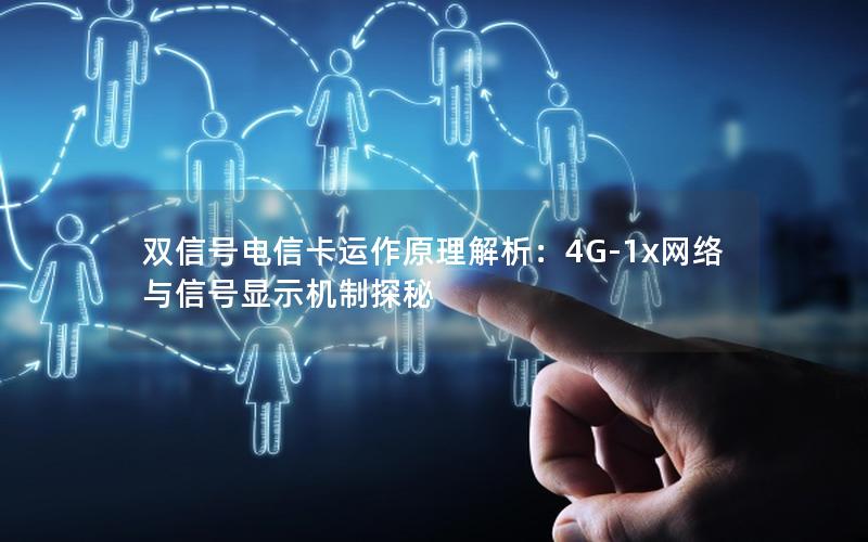 双信号电信卡运作原理解析：4G-1x网络与信号显示机制探秘