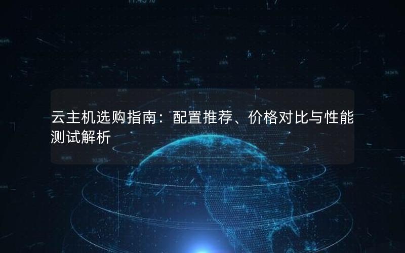 云主机选购指南：配置推荐、价格对比与性能测试解析