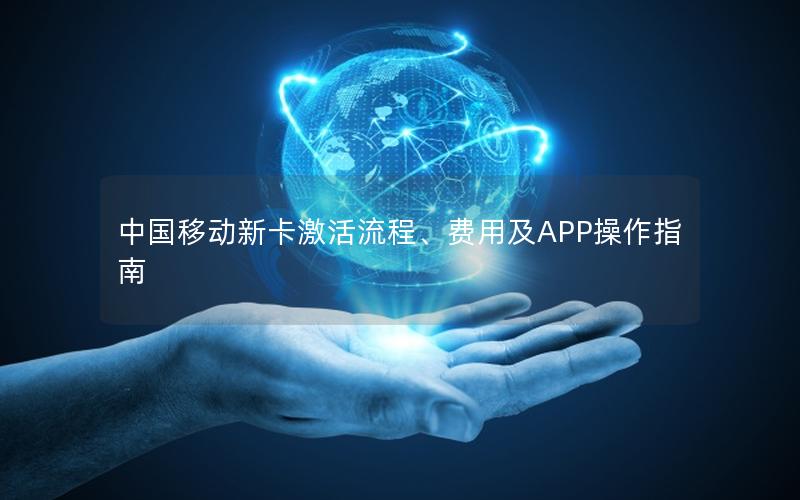 中国移动新卡激活流程、费用及APP操作指南