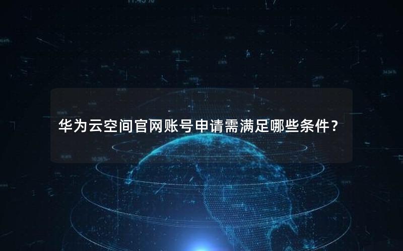 华为云空间官网账号申请需满足哪些条件？