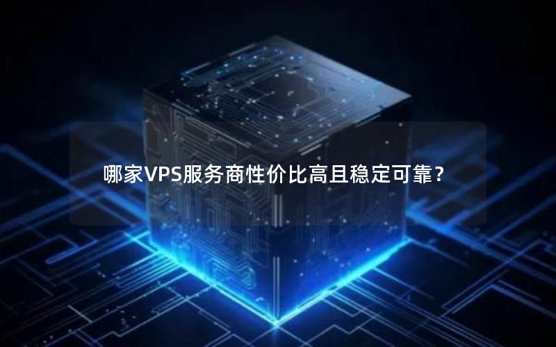 哪家VPS服务商性价比高且稳定可靠？