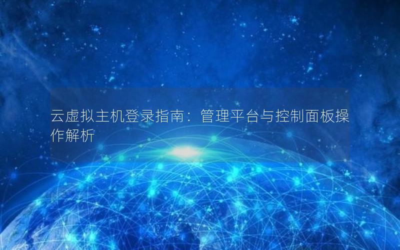 云虚拟主机登录指南：管理平台与控制面板操作解析