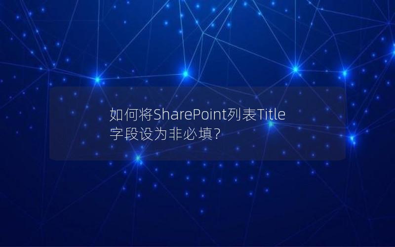 如何将SharePoint列表Title字段设为非必填？