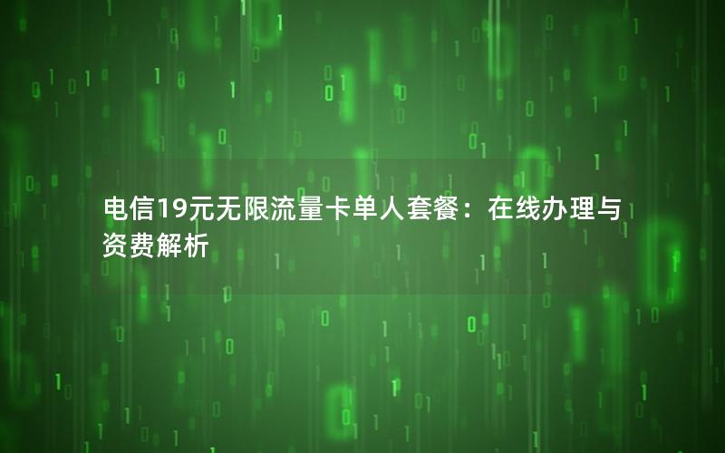 电信19元无限流量卡单人套餐：在线办理与资费解析