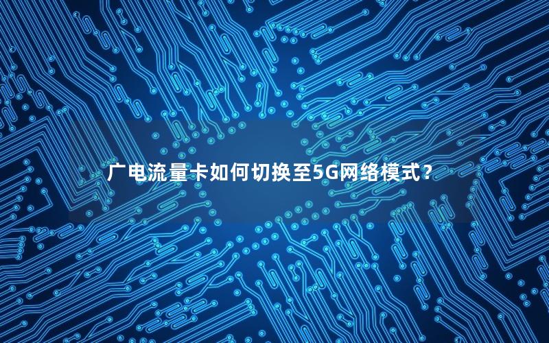 广电流量卡如何切换至5G网络模式？