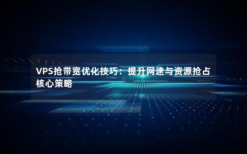 VPS抢带宽优化技巧：提升网速与资源抢占核心策略