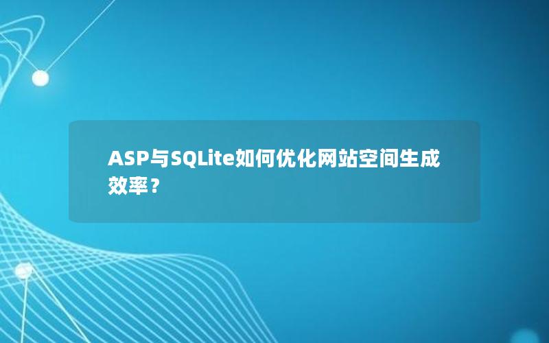 ASP与SQLite如何优化网站空间生成效率？