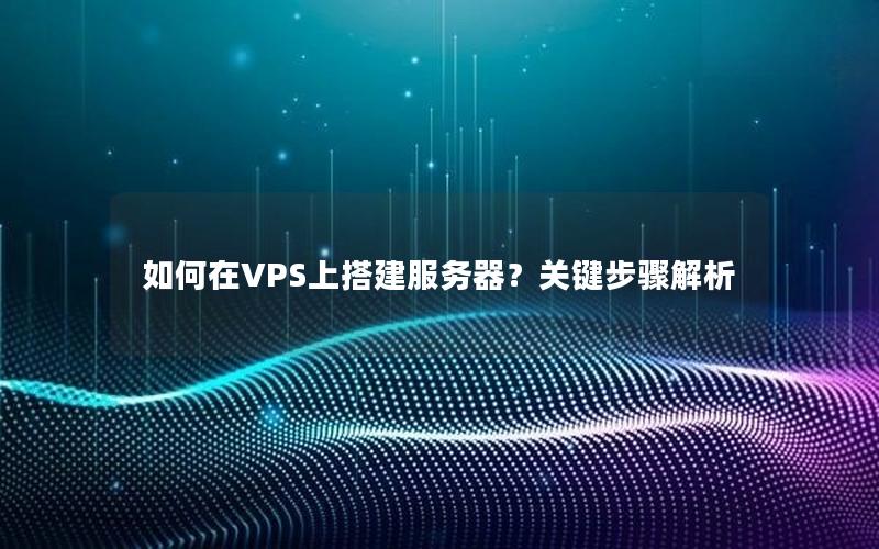 如何在VPS上搭建服务器？关键步骤解析