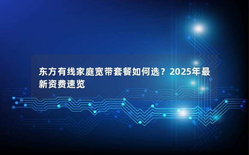 东方有线家庭宽带套餐如何选？2025年最新资费速览