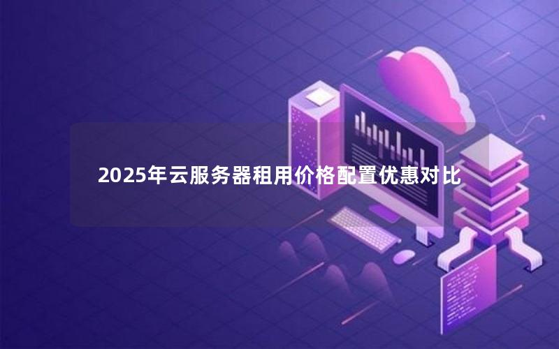 2025年云服务器租用价格配置优惠对比