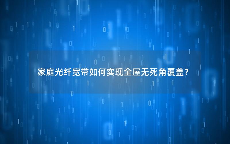 家庭光纤宽带如何实现全屋无死角覆盖？