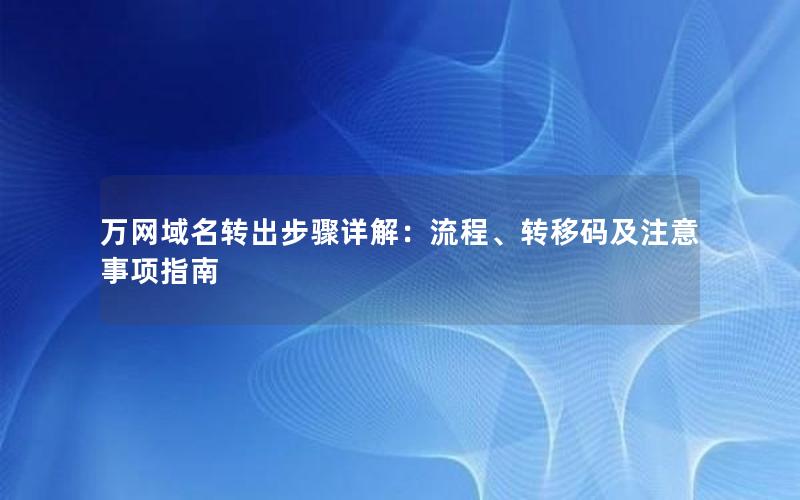 万网域名转出步骤详解：流程、转移码及注意事项指南