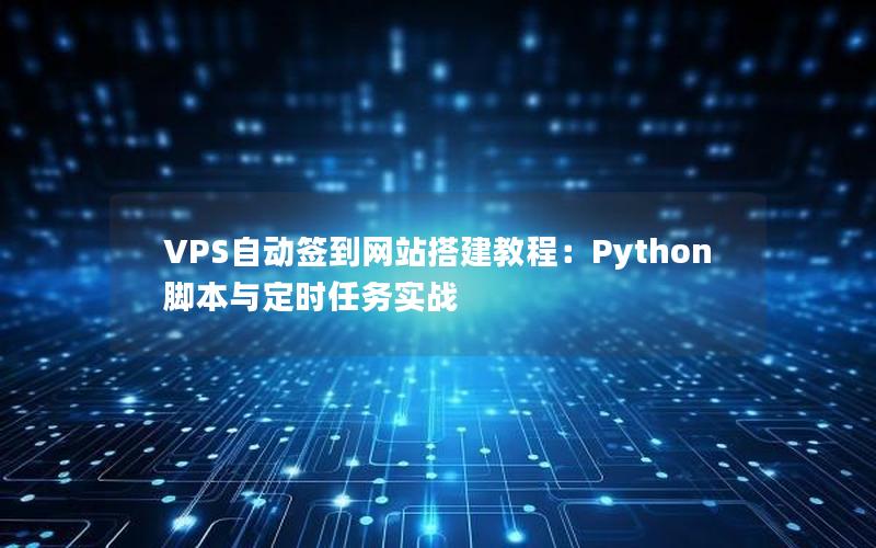 VPS自动签到网站搭建教程：Python脚本与定时任务实战