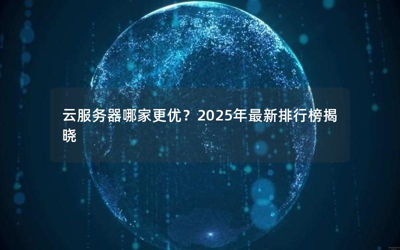 云服务器哪家更优？2025年最新排行榜揭晓