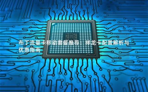 布丁流量卡移动套餐推荐：祥龙卡配置解析与优惠指南