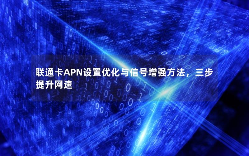 联通卡APN设置优化与信号增强方法，三步提升网速