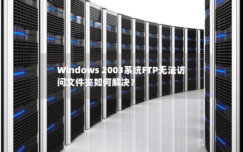 Windows 2003系统FTP无法访问文件夹如何解决？